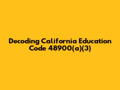 Decoding California Education Code 48900(a)(3)