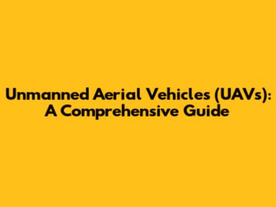 Unmanned Aerial Vehicles (UAVs): A Comprehensive Guide